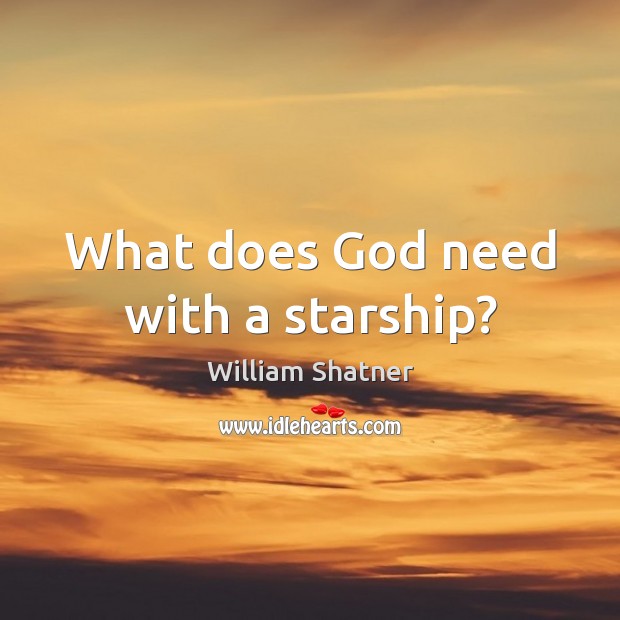 What does God need with a starship? William Shatner Picture Quote