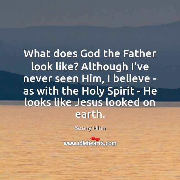 What does God the Father look like? Although I’ve never seen Him, Benny Hinn Picture Quote