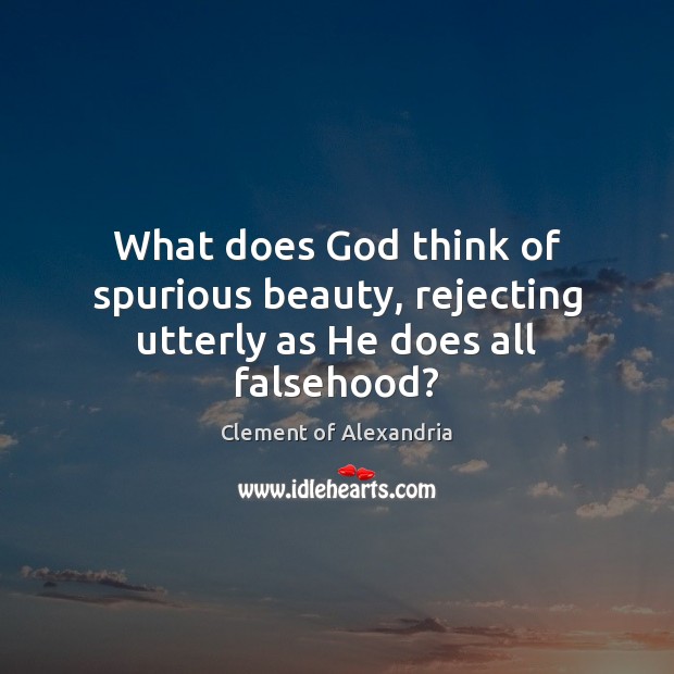 What does God think of spurious beauty, rejecting utterly as He does all falsehood? Clement of Alexandria Picture Quote