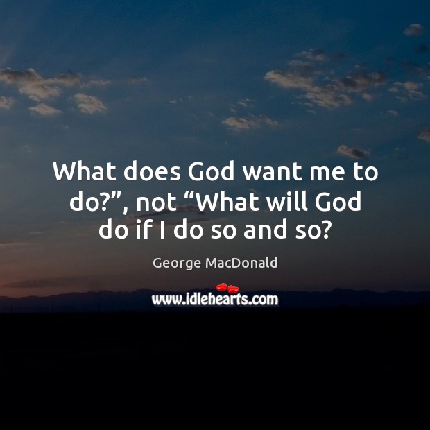 What does God want me to do?”, not “What will God do if I do so and so? Image
