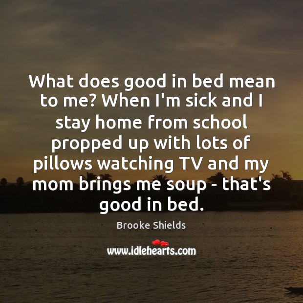What does good in bed mean to me? When I’m sick and Brooke Shields Picture Quote