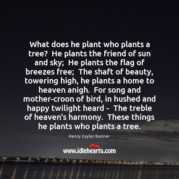 What does he plant who plants a tree?  He plants the friend Henry Cuyler Bunner Picture Quote