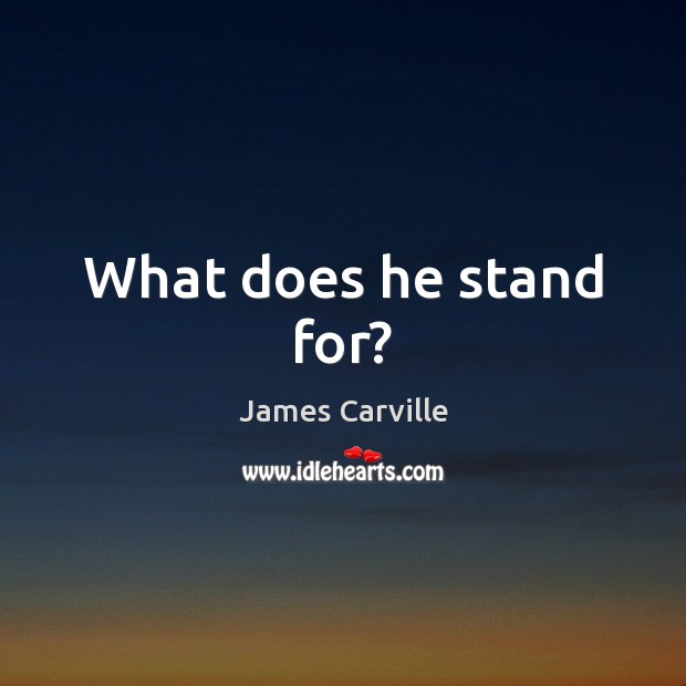 What does he stand for? James Carville Picture Quote