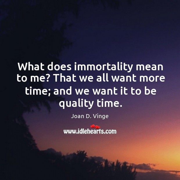 What does immortality mean to me? that we all want more time; and we want it to be quality time. Joan D. Vinge Picture Quote