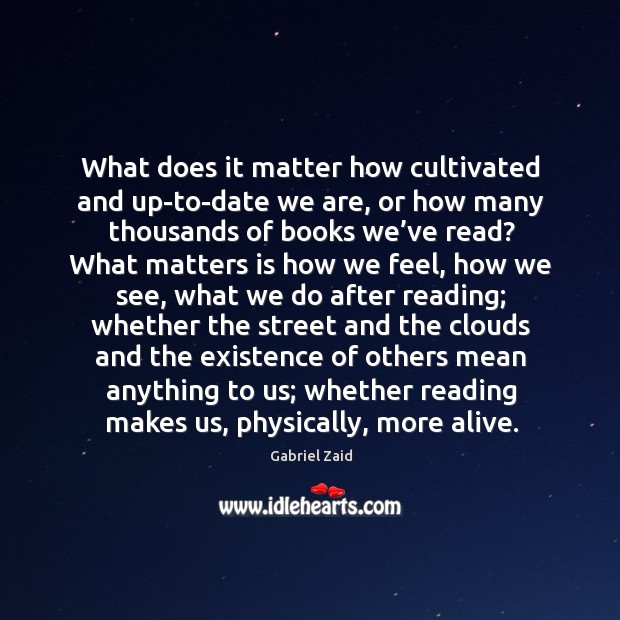 What does it matter how cultivated and up-to-date we are, or how Gabriel Zaid Picture Quote