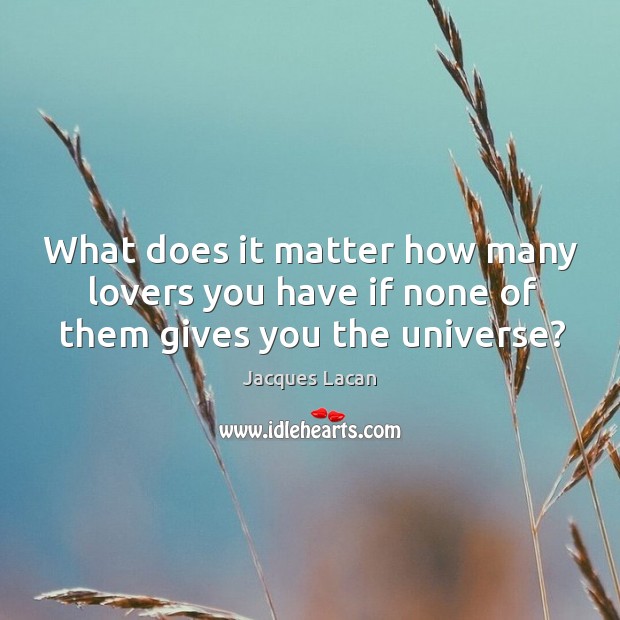What does it matter how many lovers you have if none of them gives you the universe? Jacques Lacan Picture Quote