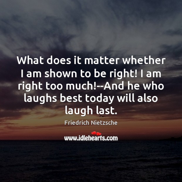 What does it matter whether I am shown to be right! I Friedrich Nietzsche Picture Quote