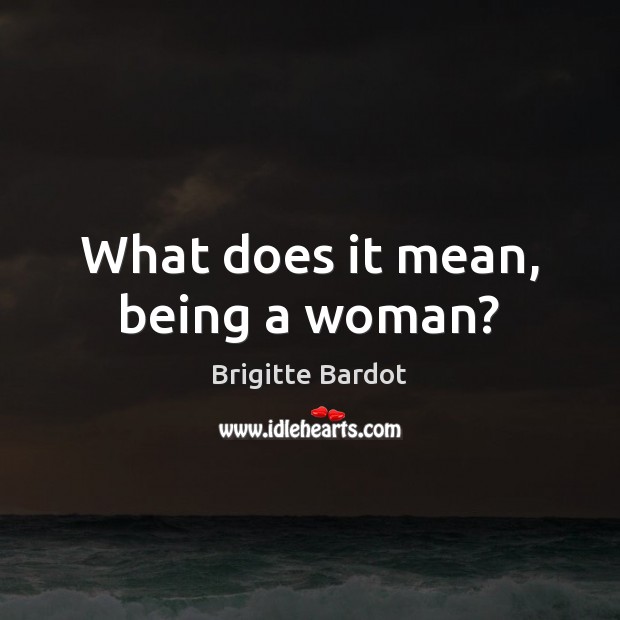 What does it mean, being a woman? Brigitte Bardot Picture Quote