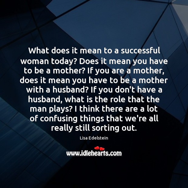 What does it mean to a successful woman today? Does it mean Lisa Edelstein Picture Quote