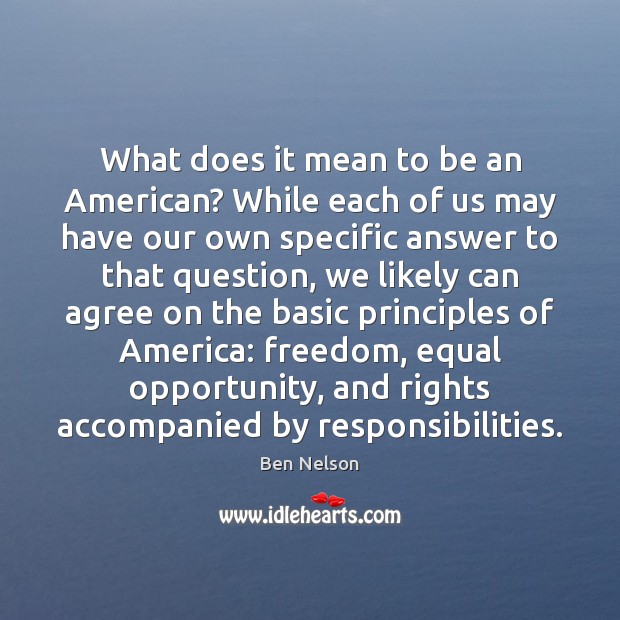 What does it mean to be an American? While each of us Ben Nelson Picture Quote