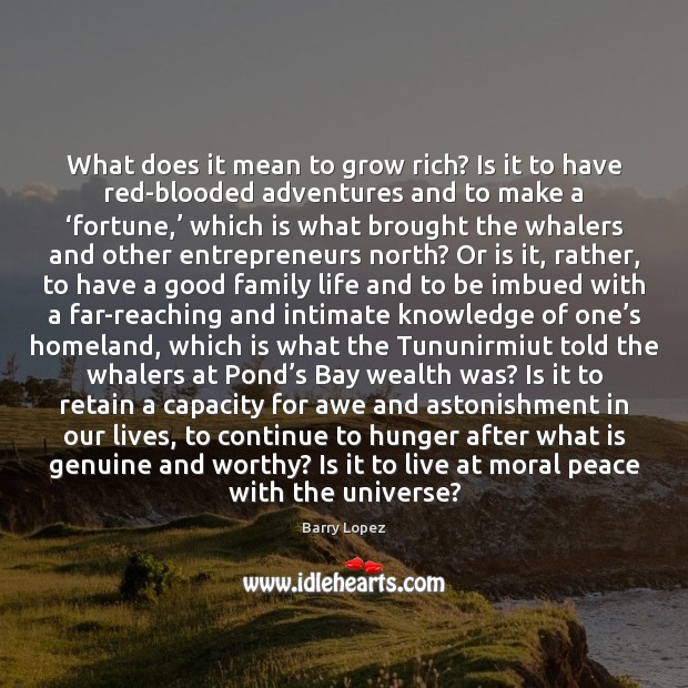 What does it mean to grow rich? Is it to have red-blooded Barry Lopez Picture Quote