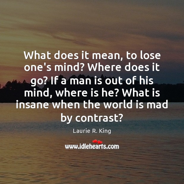 What does it mean, to lose one’s mind? Where does it go? Laurie R. King Picture Quote
