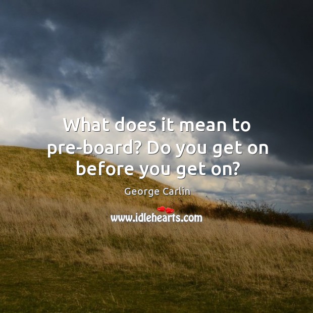 What does it mean to pre-board? do you get on before you get on? George Carlin Picture Quote