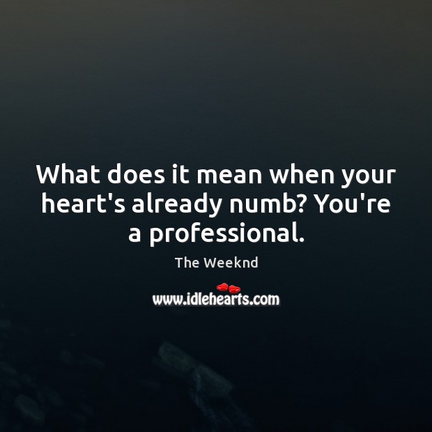 What does it mean when your heart’s already numb? You’re a professional. The Weeknd Picture Quote