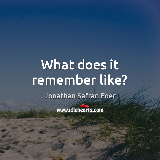 What does it remember like? Jonathan Safran Foer Picture Quote