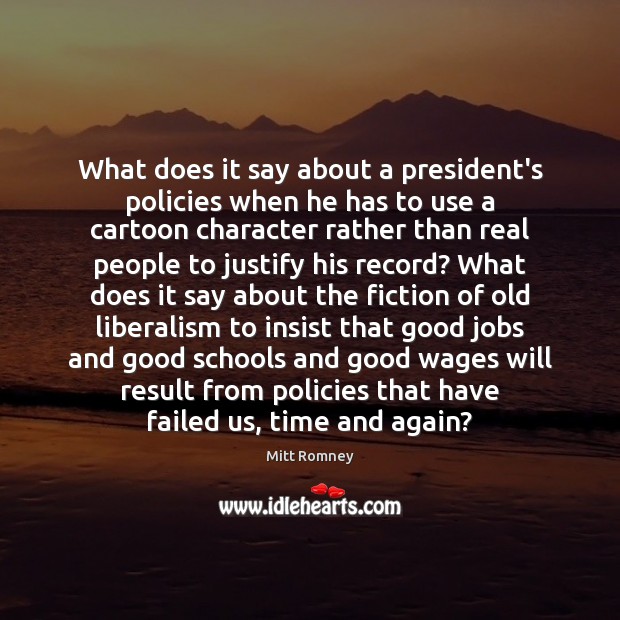 What does it say about a president’s policies when he has to Mitt Romney Picture Quote