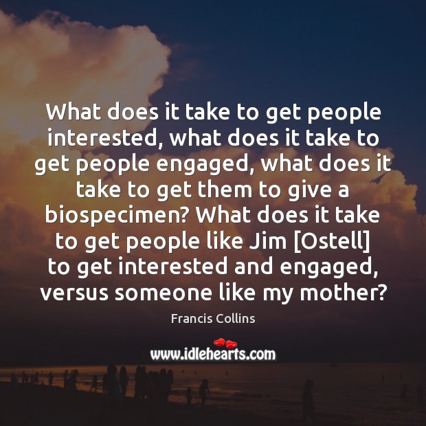 What does it take to get people interested, what does it take Francis Collins Picture Quote