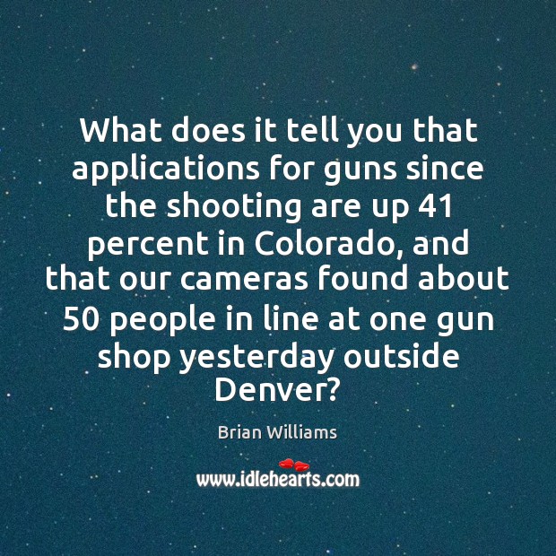 What does it tell you that applications for guns since the shooting Brian Williams Picture Quote