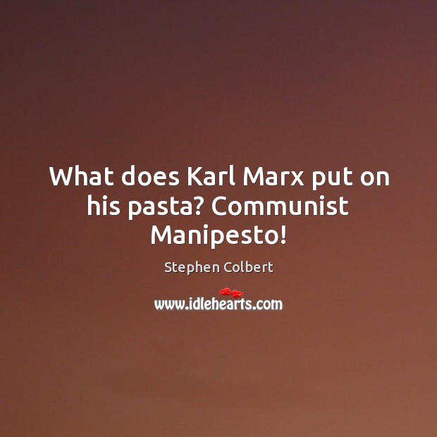 What does Karl Marx put on his pasta? Communist Manipesto! Stephen Colbert Picture Quote