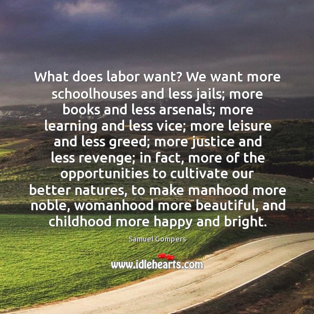 What does labor want? we want more schoolhouses and less jails; more books and less arsenals Samuel Gompers Picture Quote