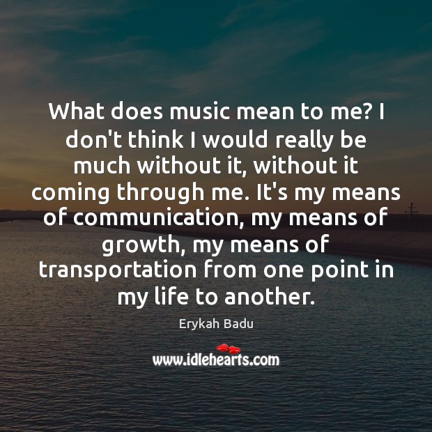What does music mean to me? I don’t think I would really Erykah Badu Picture Quote