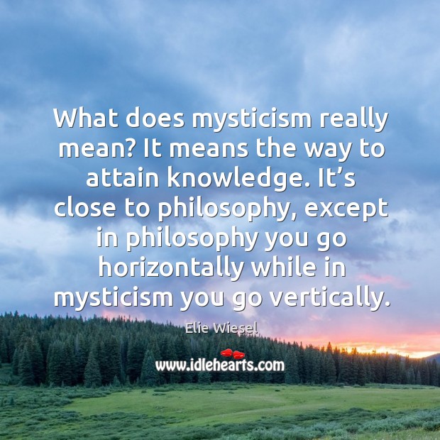 What does mysticism really mean? it means the way to attain knowledge. Elie Wiesel Picture Quote
