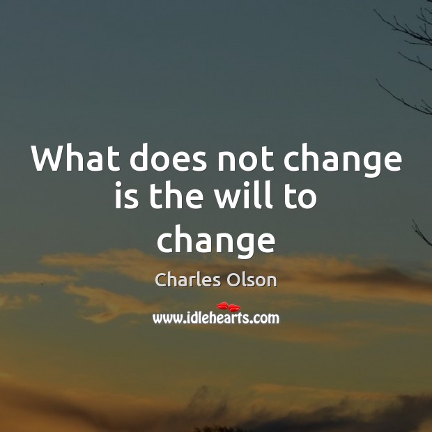What does not change is the will to change Charles Olson Picture Quote