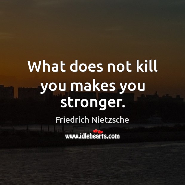 What does not kill you makes you stronger. Image