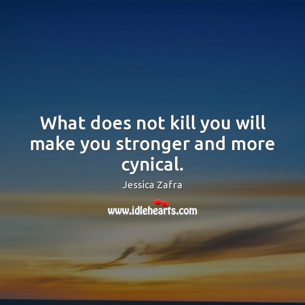What does not kill you will make you stronger and more cynical. Jessica Zafra Picture Quote