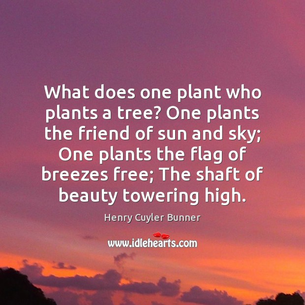 What does one plant who plants a tree? One plants the friend Henry Cuyler Bunner Picture Quote