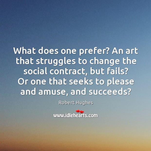 What does one prefer? An art that struggles to change the social Robert Hughes Picture Quote