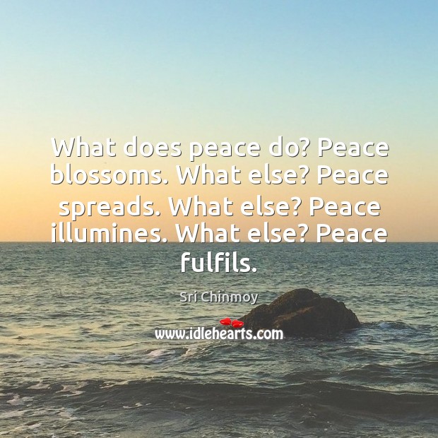 What does peace do? Peace blossoms. What else? Peace spreads. What else? Sri Chinmoy Picture Quote