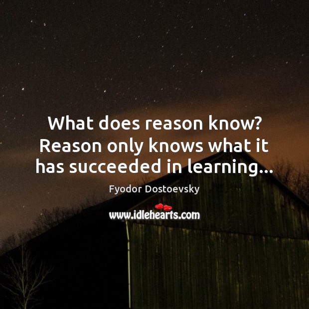 What does reason know? Reason only knows what it has succeeded in learning… Fyodor Dostoevsky Picture Quote