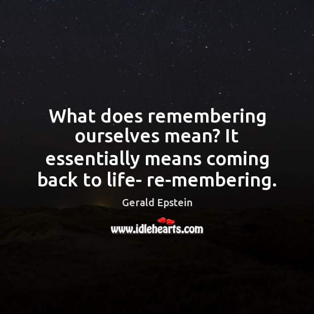 What does remembering ourselves mean? It essentially means coming back to life- Gerald Epstein Picture Quote