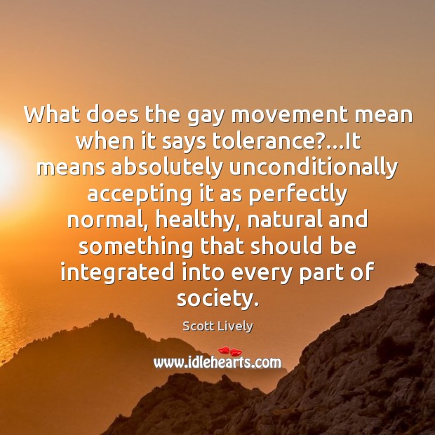What does the gay movement mean when it says tolerance?…It means Scott Lively Picture Quote