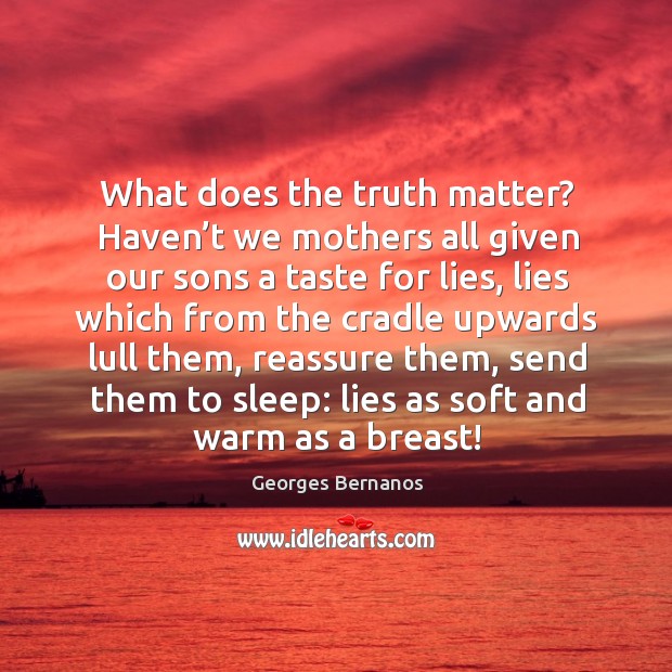 What does the truth matter? haven’t we mothers all given our sons a taste for lies Georges Bernanos Picture Quote