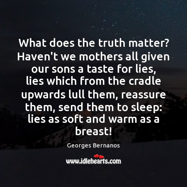 What does the truth matter? Haven’t we mothers all given our sons Georges Bernanos Picture Quote