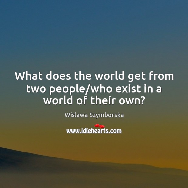 What does the world get from two people/who exist in a world of their own? Image