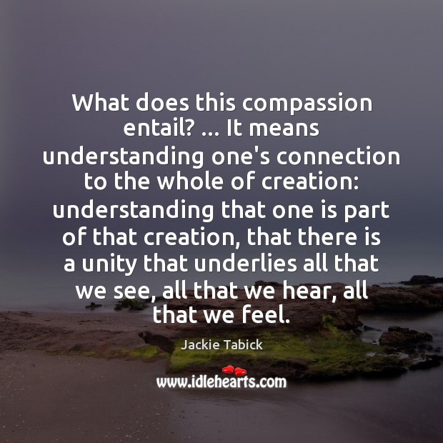 What does this compassion entail? … It means understanding one’s connection to the 