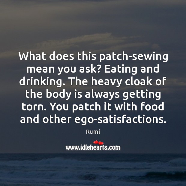 What does this patch-sewing mean you ask? Eating and drinking. The heavy Rumi Picture Quote