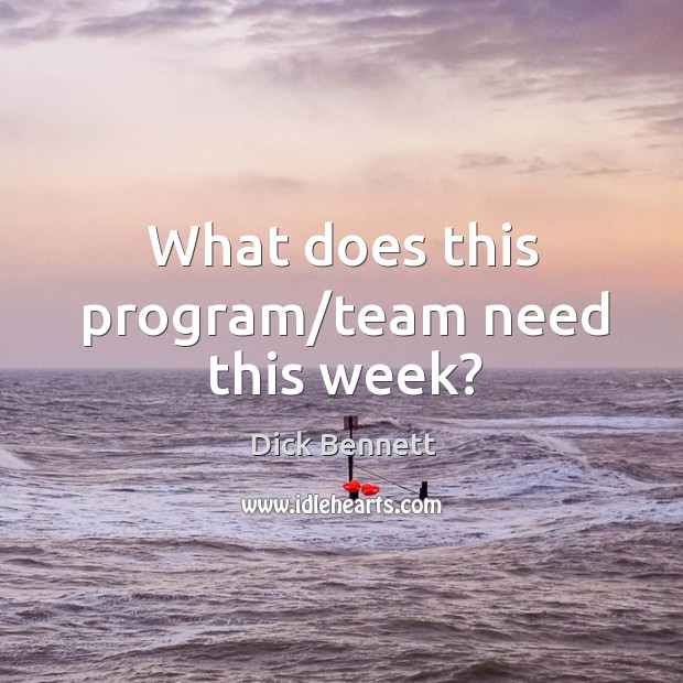 What does this program/team need this week? Dick Bennett Picture Quote