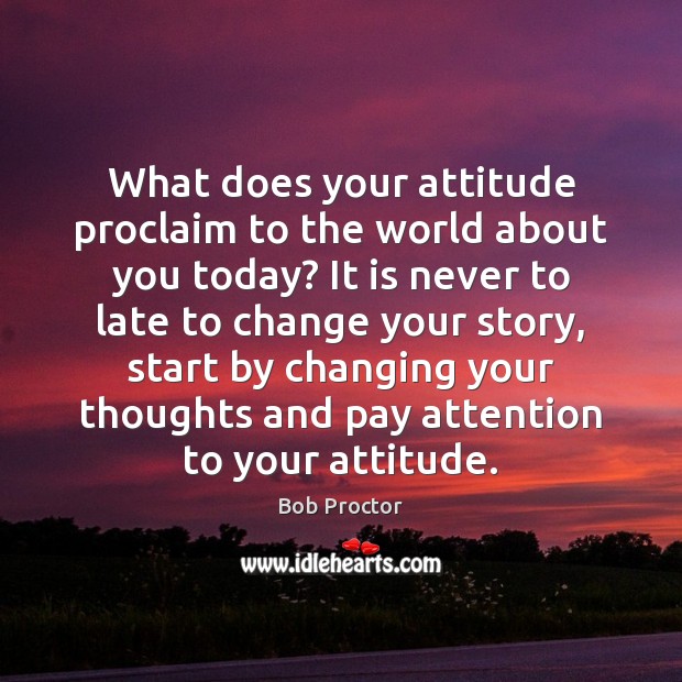 What does your attitude proclaim to the world about you today? It Bob Proctor Picture Quote