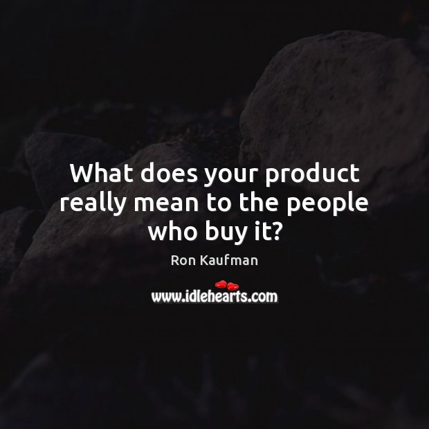 What does your product really mean to the people who buy it? Ron Kaufman Picture Quote