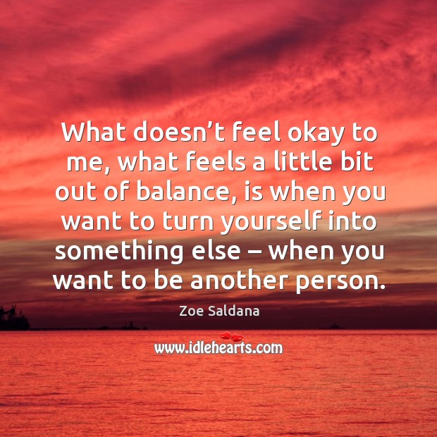 What doesn’t feel okay to me, what feels a little bit out of balance Zoe Saldana Picture Quote
