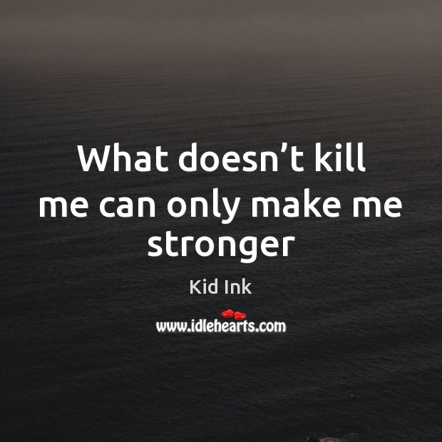 What doesn’t kill me can only make me stronger Kid Ink Picture Quote