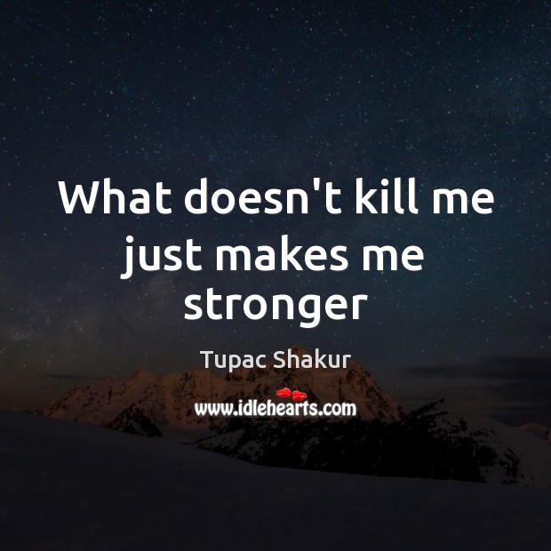 What doesn’t kill me just makes me stronger Tupac Shakur Picture Quote