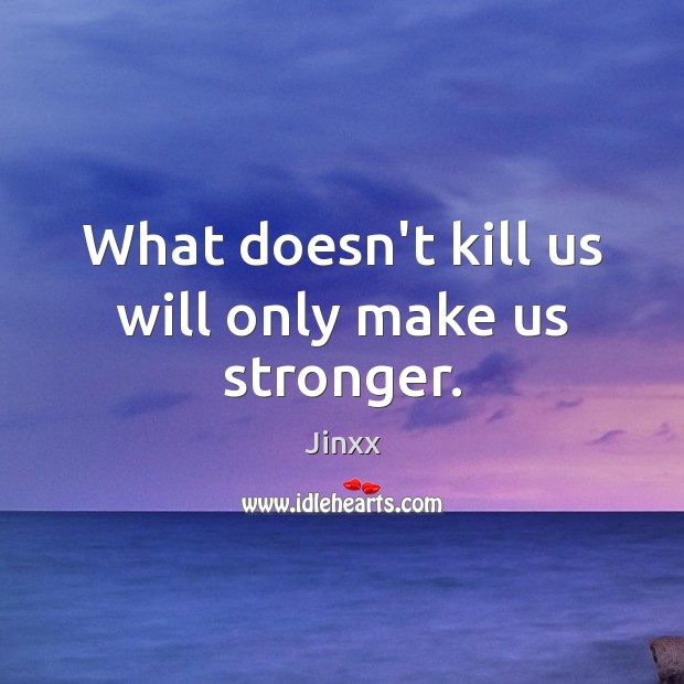 What doesn’t kill us will only make us stronger. Jinxx Picture Quote