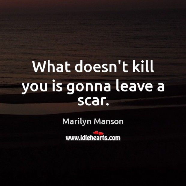 What doesn’t kill you is gonna leave a scar. Marilyn Manson Picture Quote