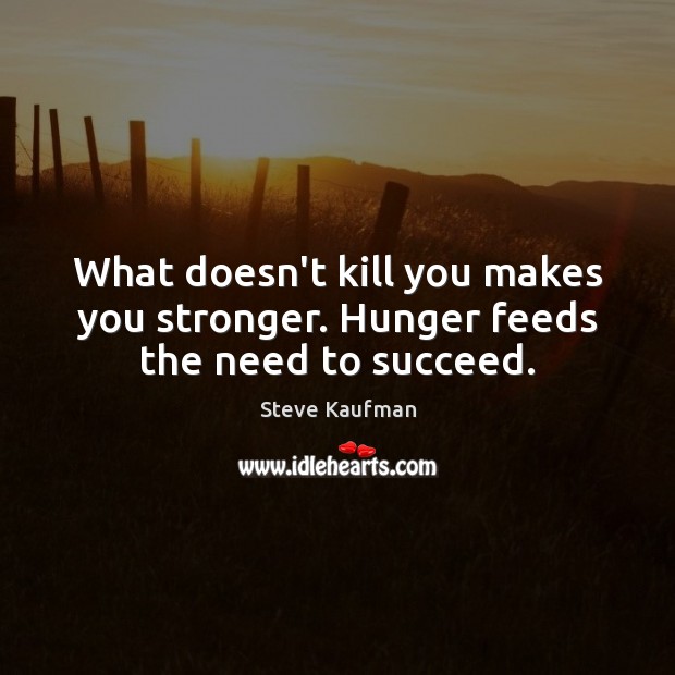 What doesn’t kill you makes you stronger. Hunger feeds the need to succeed. Steve Kaufman Picture Quote