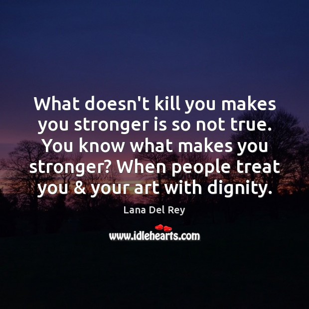 What doesn’t kill you makes you stronger is so not true. You Lana Del Rey Picture Quote